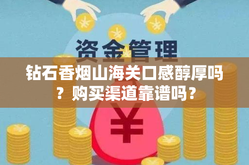 钻石香烟山海关口感醇厚吗？购买渠道靠谱吗？